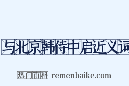 与北京韩侍中启近义词是什么意思的图片